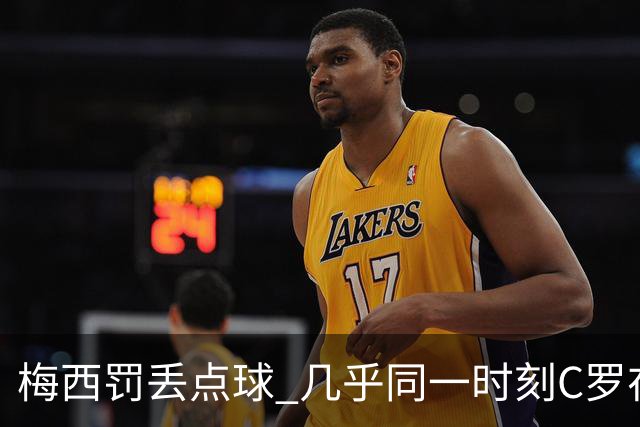 梅西罚丢点球 几乎同一时刻C罗在英超取得了进球